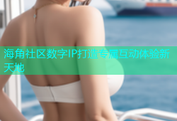 海角社区数字IP打造专属互动体验新天地