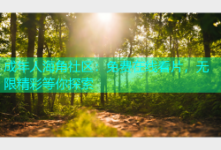 成年人海角社区：免费在线看片，无限精彩等你探索
