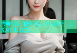 海角社区：便捷交流，多元服务，连接你的社区生活