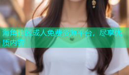 海角社区成人免费资源平台，尽享优质内容