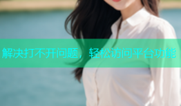 解决打不开问题，轻松访问平台功能
