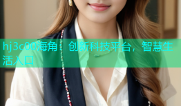 hj3c00海角：创新科技平台，智慧生活入口