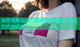 探索海角论坛：高清内容与社交互动的完美结合