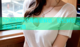 hj2024bec5海角破解版：轻松解锁全能工具箱