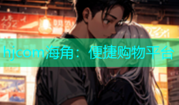 hjcom海角：便捷购物平台