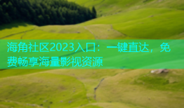 海角社区2023入口：一键直达，免费畅享海量影视资源