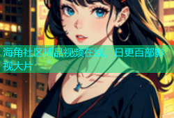 海角社区精品视频在线，日更百部影视大片