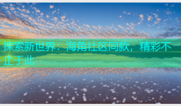 探索新世界：海角社区同款，精彩不止于此