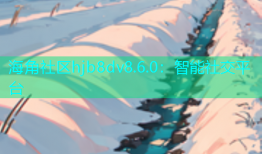 海角社区hjb8dv8.6.0：智能社交平台