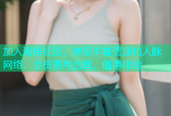 加入海角社区，享受丰富资源和人脉网络，会员费用合理，值得体验