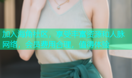 加入海角社区，享受丰富资源和人脉网络，会员费用合理，值得体验