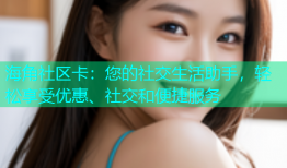 海角社区卡：您的社交生活助手，轻松享受优惠、社交和便捷服务