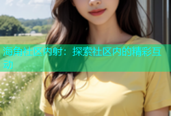 海角社区内射：探索社区内的精彩互动