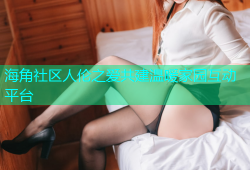 海角社区人伦之爱共建温暖家园互动平台
