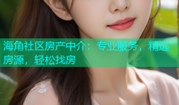 海角社区房产中介：专业服务，精选房源，轻松找房