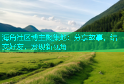 海角社区博主聚集地：分享故事，结交好友，发现新视角