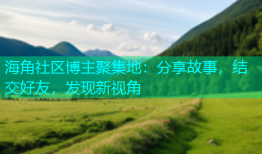海角社区博主聚集地：分享故事，结交好友，发现新视角
