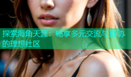 探索海角天涯：畅享多元交流与互动的理想社区