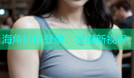 海角社区登录，发现新视界