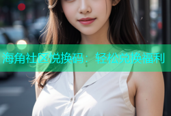 海角社区悦换码：轻松兑换福利