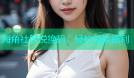 海角社区悦换码：轻松兑换福利