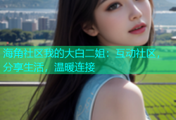 海角社区我的大白二姐：互动社区，分享生活，温暖连接