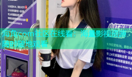 海角com社区在线看：海量影视资源随时随地观看