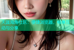 天涯海角社区：便捷浏览器，畅享互动与分享