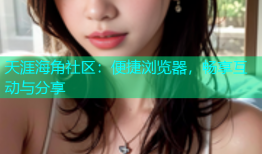 天涯海角社区：便捷浏览器，畅享互动与分享