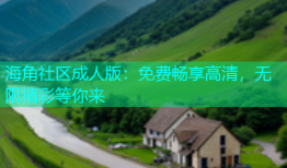 海角社区成人版：免费畅享高清，无限精彩等你来