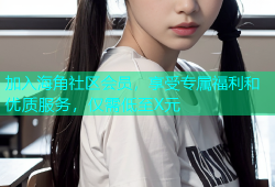 加入海角社区会员，享受专属福利和优质服务，仅需低至X元