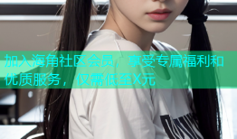 加入海角社区会员，享受专属福利和优质服务，仅需低至X元
