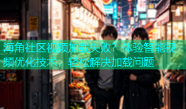 海角社区视频加载失败？体验智能视频优化技术，轻松解决加载问题