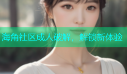 海角社区成人破解，解锁新体验