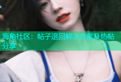 海角社区：帖子退回解决方案及热帖分享