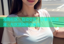 海角社区：互动交友，分享生活点滴，社区活动等你参与