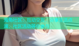 海角社区：互动交友，分享生活点滴，社区活动等你参与