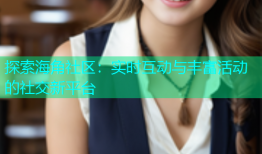 探索海角社区：实时互动与丰富活动的社交新平台