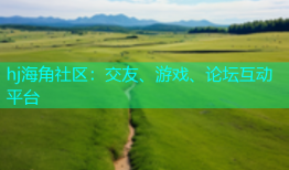 hj海角社区：交友、游戏、论坛互动平台