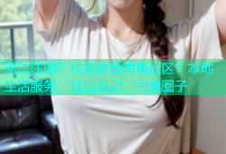 无法注册？快来体验海角社区：本地生活服务、社区互动、兴趣圈子
