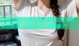 无法注册？快来体验海角社区：本地生活服务、社区互动、兴趣圈子