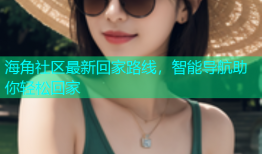 海角社区最新回家路线，智能导航助你轻松回家