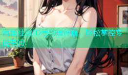 海角社区ID号管理神器，轻松掌控专属空间