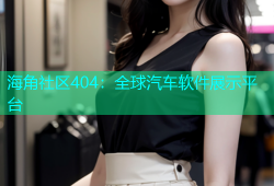 海角社区404：全球汽车软件展示平台