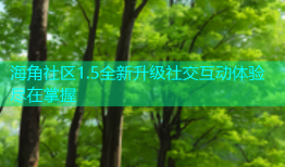 海角社区1.5全新升级社交互动体验尽在掌握