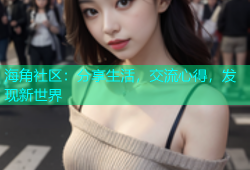 海角社区：分享生活，交流心得，发现新世界