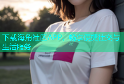 下载海角社区APP，畅享便捷社交与生活服务