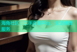 海角社区：二手交易平台，生活便捷服务