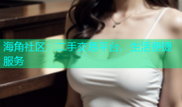 海角社区：二手交易平台，生活便捷服务