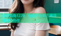 探索海角1220：智能平台助力高效管理与协作